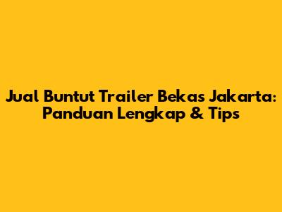 Jual Buntut Trailer Bekas Jakarta: Panduan Lengkap & Tips