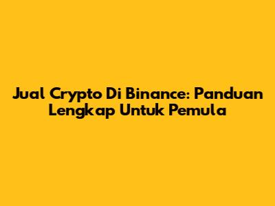 Jual Crypto Di Binance: Panduan Lengkap Untuk Pemula