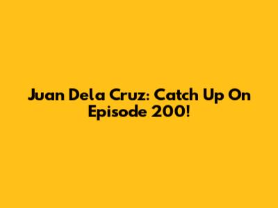 Juan Dela Cruz: Catch Up On Episode 200!