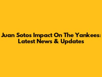 Juan Soto's Impact On The Yankees: Latest News & Updates