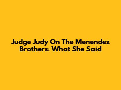 Judge Judy On The Menendez Brothers: What She Said