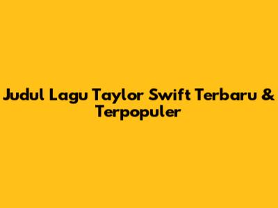 Judul Lagu Taylor Swift Terbaru & Terpopuler