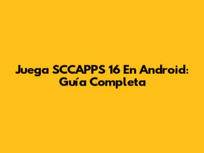 Juega *SCCAPPS 16* En Android: Guía Completa