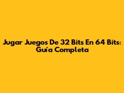 Jugar Juegos De 32 Bits En 64 Bits: Guía Completa