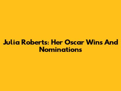 Julia Roberts: Her Oscar Wins And Nominations