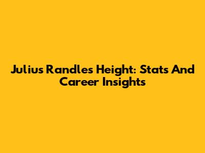Julius Randle's Height: Stats And Career Insights