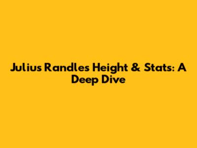 Julius Randle's Height & Stats: A Deep Dive