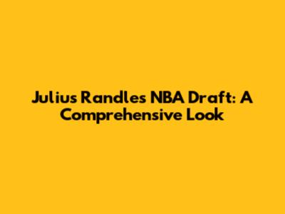 Julius Randle's NBA Draft: A Comprehensive Look