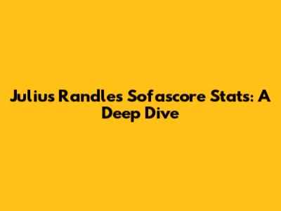 Julius Randle's Sofascore Stats: A Deep Dive
