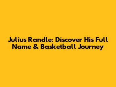 Julius Randle: Discover His Full Name & Basketball Journey