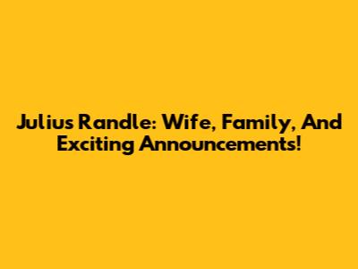 Julius Randle: Wife, Family, And Exciting Announcements!