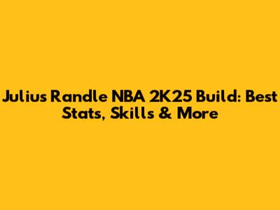 Julius Randle NBA 2K25 Build: Best Stats, Skills & More
