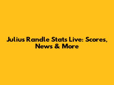 Julius Randle Stats Live: Scores, News & More
