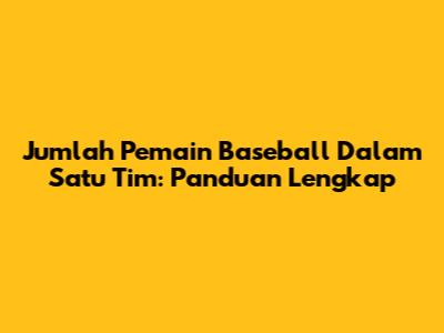 Jumlah Pemain Baseball Dalam Satu Tim: Panduan Lengkap