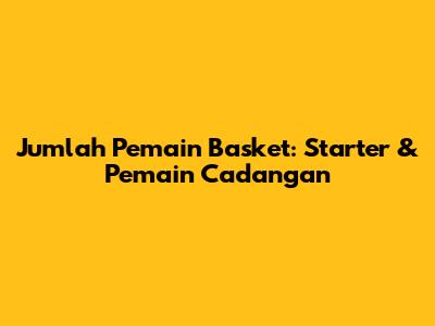 Jumlah Pemain Basket: Starter & Pemain Cadangan