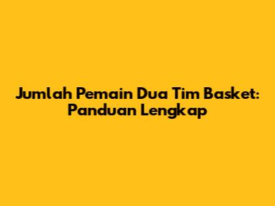 Jumlah Pemain Dua Tim Basket: Panduan Lengkap