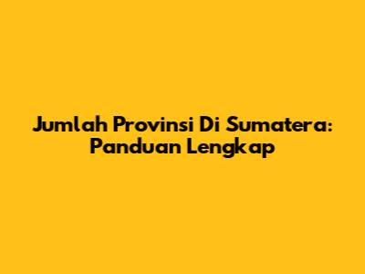 Jumlah Provinsi Di Sumatera: Panduan Lengkap