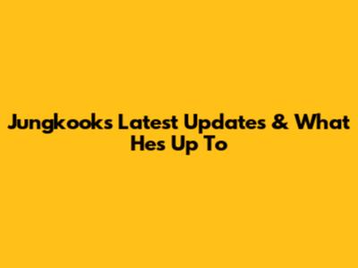 Jungkook's Latest Updates & What He's Up To
