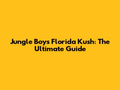 Jungle Boys Florida Kush: The Ultimate Guide