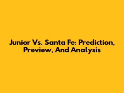 Junior Vs. Santa Fe: Prediction, Preview, And Analysis