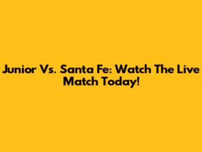 Junior Vs. Santa Fe: Watch The Live Match Today!