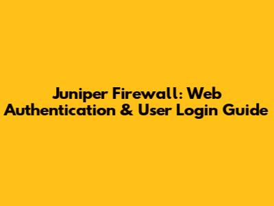 Juniper Firewall: Web Authentication & User Login Guide