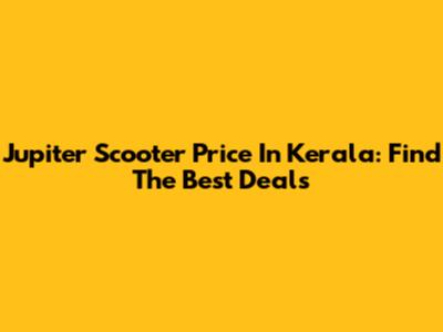 Jupiter Scooter Price In Kerala: Find The Best Deals