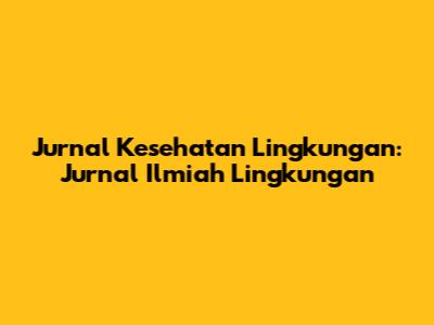 Jurnal Kesehatan Lingkungan: Jurnal Ilmiah Lingkungan