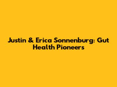 Justin & Erica Sonnenburg: Gut Health Pioneers