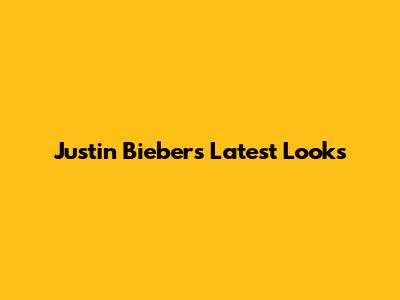 Justin Bieber's Latest Looks