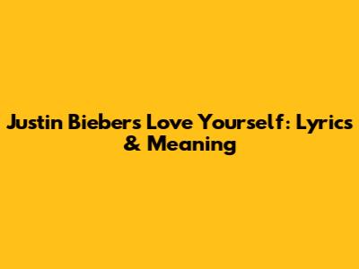 Justin Bieber's Love Yourself: Lyrics & Meaning