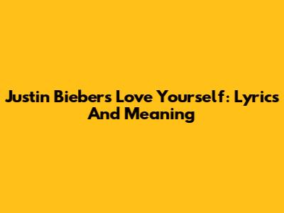 Justin Bieber's Love Yourself: Lyrics And Meaning