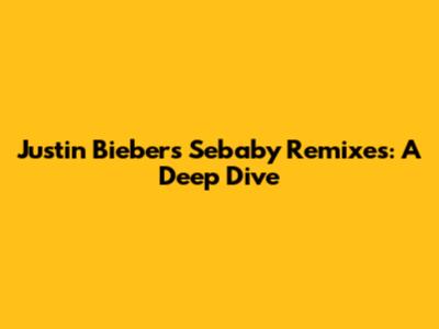 Justin Bieber's Sebaby Remixes: A Deep Dive