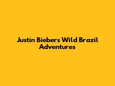 Justin Bieber's Wild Brazil Adventures