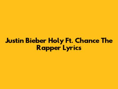 Justin Bieber "Holy" Ft. Chance The Rapper Lyrics