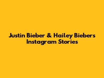 Justin Bieber & Hailey Bieber's Instagram Stories