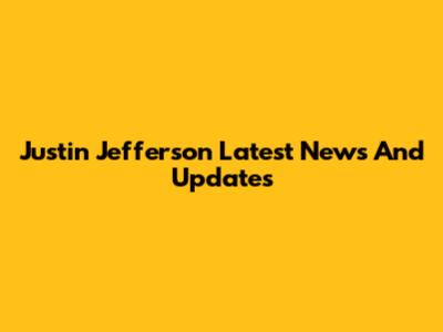 Justin Jefferson Latest News And Updates