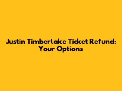 Justin Timberlake Ticket Refund: Your Options