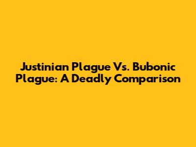 Justinian Plague Vs. Bubonic Plague: A Deadly Comparison