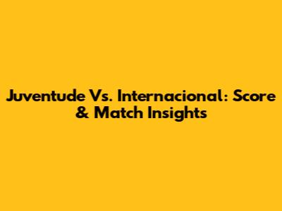 Juventude Vs. Internacional: Score & Match Insights