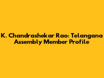 K. Chandrashekar Rao: Telangana Assembly Member Profile
