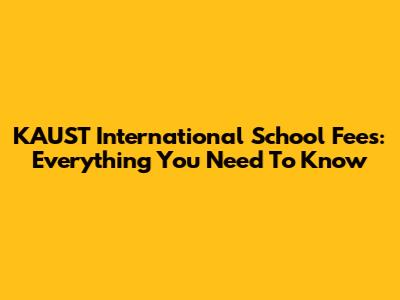 KAUST International School Fees: Everything You Need To Know
