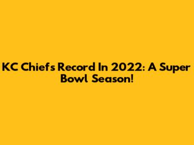 KC Chiefs Record In 2022: A Super Bowl Season!
