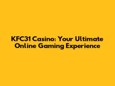 KFC31 Casino: Your Ultimate Online Gaming Experience