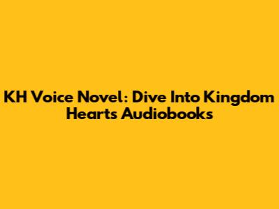 KH Voice Novel: Dive Into Kingdom Hearts Audiobooks
