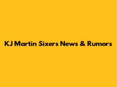 KJ Martin Sixers News & Rumors