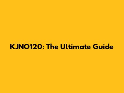 KJNO120: The Ultimate Guide