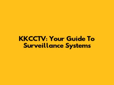 KKCCTV: Your Guide To Surveillance Systems