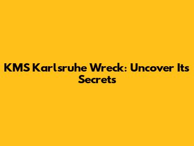 KMS Karlsruhe Wreck: Uncover Its Secrets