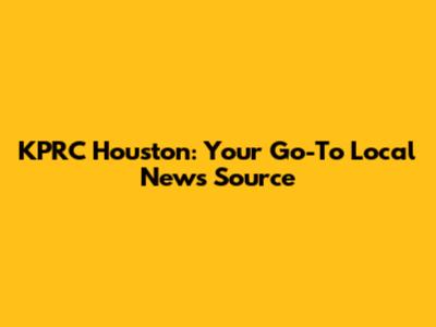 KPRC Houston: Your Go-To Local News Source